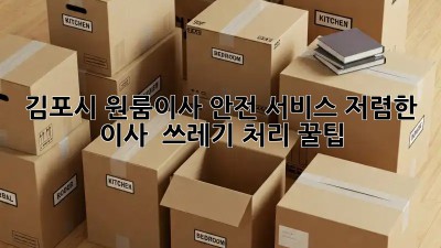 김포시 원룸이사 안전 서비스: 저렴한 이사 & 쓰레기 처리 꿀팁! 📦✨