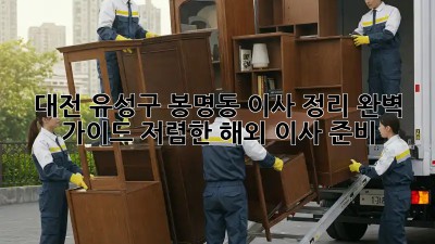 대전 유성구 봉명동 이사 정리 완벽 가이드: 저렴한 해외 이사 준비! ✈️🏠